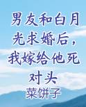 男友和白月光求婚后，我嫁给他死对头