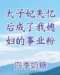 太子妃失忆后成了我媳妇的事业粉TXT小说