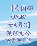 【民国ABO/GB/女A男O】佩琼文兮