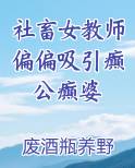 社畜女教师偏偏吸引癫公癫婆