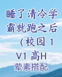 睡了清冷学霸就跑之后（校园 1V1 高H）