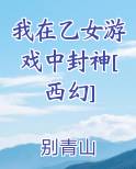 我在乙女游戏中封神[西幻]排行榜完结版