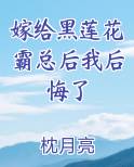 嫁给黑莲花霸总后我后悔了