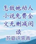 怎敌她动人小说免费全文无删减阅读