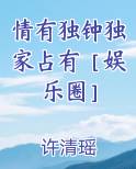 情有独钟独家占有［娱乐圈］最新章节免费阅读